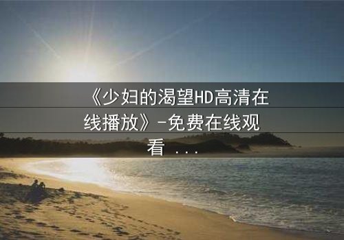 《少妇的渴望HD高清在线播放》-免费在线观看 - 第3集HD中字