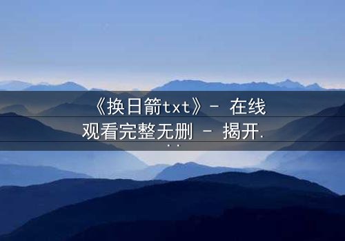 《换日箭txt》- 在线观看完整无删 - 揭开箭矢背后的惊天阴谋