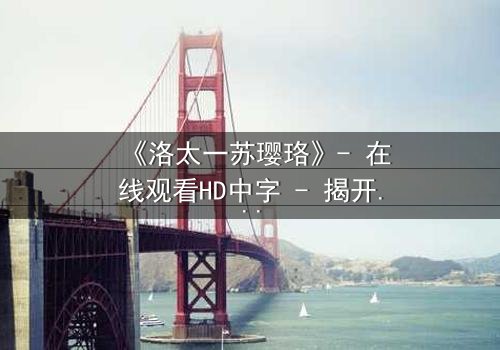 《洛太一苏璎珞》- 在线观看HD中字 - 揭开命运交织的惊天秘密