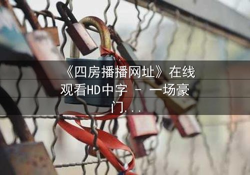 《四房播播网址》在线观看HD中字 - 一场豪门恩怨的终极对决