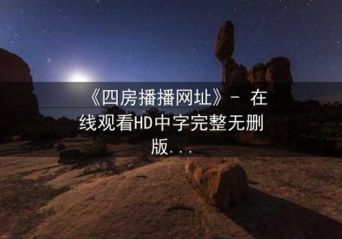 《四房播播网址》- 在线观看HD中字完整无删版 - 揭开豪门背后的致命秘密