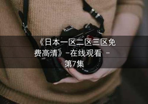 《日本一区二区三区免费高清》-在线观看 - 第7集