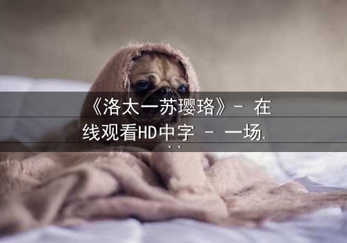 《洛太一苏璎珞》- 在线观看HD中字 - 一场爱恨交织的宿命对决