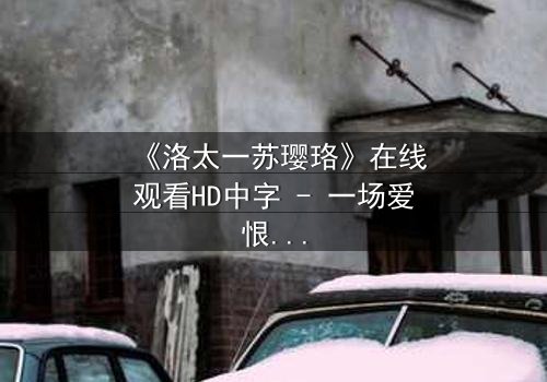 《洛太一苏璎珞》在线观看HD中字 - 一场爱恨交织的宿命对决