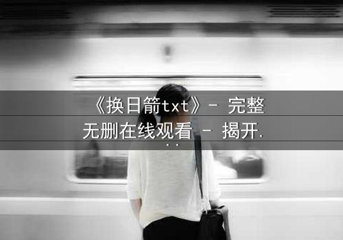 《换日箭txt》- 完整无删在线观看 - 揭开箭矢背后的惊天阴谋