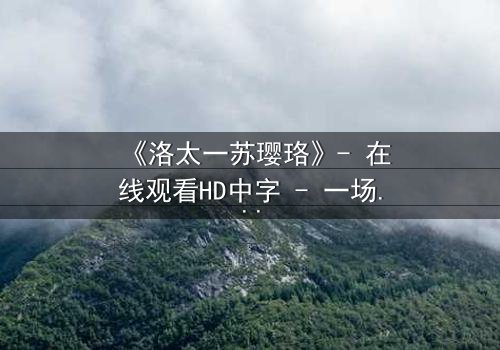 《洛太一苏璎珞》- 在线观看HD中字 - 一场宿命对决的绝恋风暴