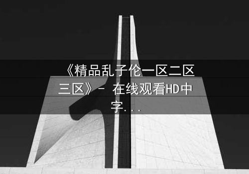《精品乱子伦一区二区三区》- 在线观看HD中字 - 第7集免费1080P超清