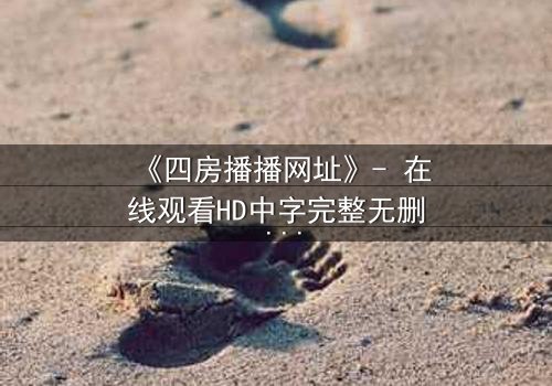 《四房播播网址》- 在线观看HD中字完整无删 - 一触即发的豪门暗战