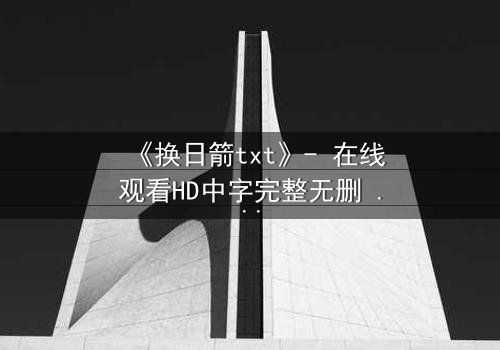 《换日箭txt》- 在线观看HD中字完整无删 - 揭开箭矢背后的惊天秘密