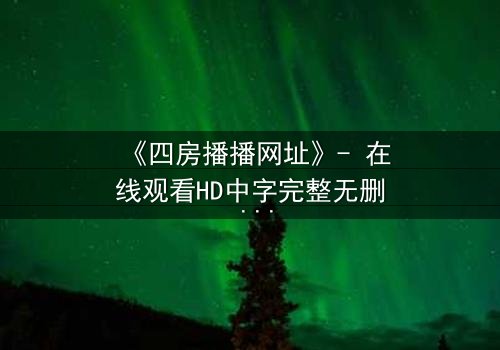 《四房播播网址》- 在线观看HD中字完整无删 - 揭开豪门背后的致命秘密