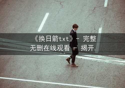 《换日箭txt》- 完整无删在线观看 - 揭开箭矢背后的惊天秘密