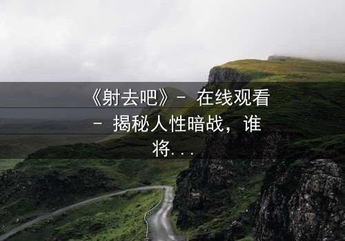 《射去吧》- 在线观看 - 揭秘人性暗战,谁将主宰命运?