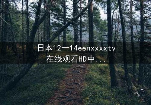 日本12一14eenxxxxtv在线观看HD中字 - 青春风暴中的隐秘真相