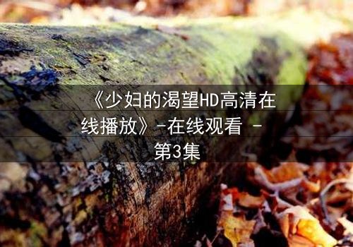 《少妇的渴望HD高清在线播放》-在线观看 - 第3集