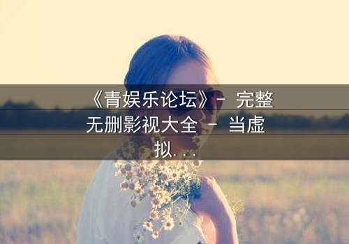 《青娱乐论坛》- 完整无删影视大全 - 当虚拟论坛引爆真实谋杀案