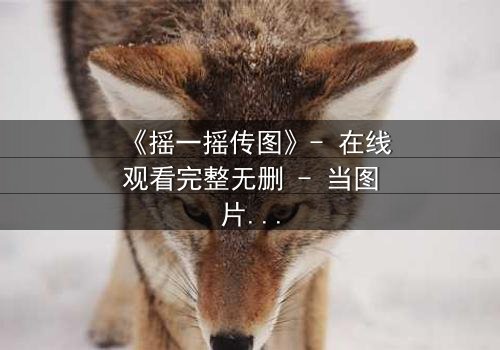 《摇一摇传图》- 在线观看完整无删 - 当图片成为致命诅咒