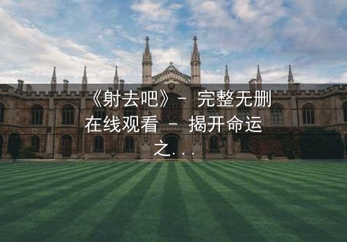 《射去吧》- 完整无删在线观看 - 揭开命运之箭的秘密