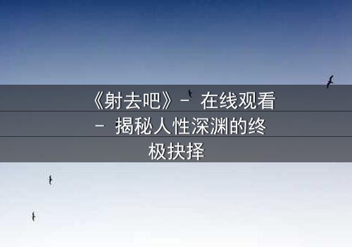 《射去吧》- 在线观看 - 揭秘人性深渊的终极抉择