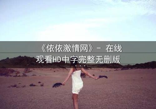 《依依激情网》- 在线观看HD中字完整无删版 - 当禁忌之恋撕开豪门伪装