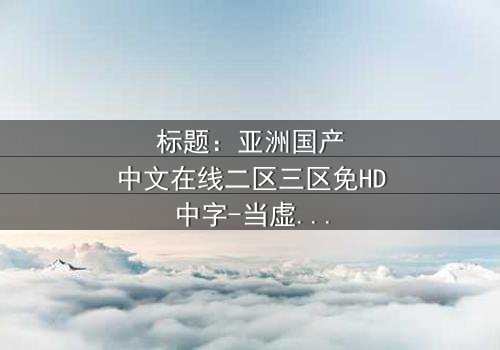 标题:亚洲国产中文在线二区三区免HD中字-当虚拟世界吞噬现实,谁能挣脱数字牢笼?