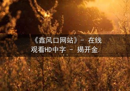 《鑫风口网站》- 在线观看HD中字 - 揭开金融风暴背后的致命交易