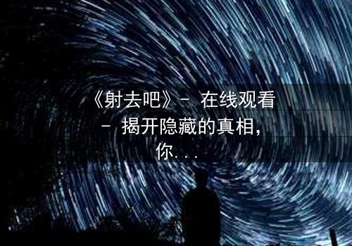 《射去吧》- 在线观看 - 揭开隐藏的真相,你敢直面吗?