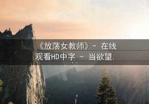 《放荡女教师》- 在线观看HD中字 - 当欲望与道德在教室碰撞