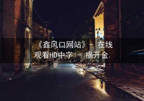 《鑫风口网站》- 在线观看HD中字 - 揭开金融风暴背后的致命秘密