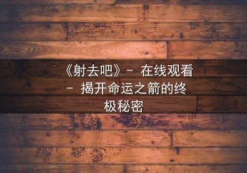 《射去吧》- 在线观看 - 揭开命运之箭的终极秘密