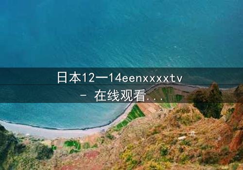 日本12一14eenxxxxtv - 在线观看,第3集 - 青春的秘密风暴即将爆发