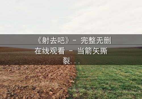 《射去吧》- 完整无删在线观看 - 当箭矢撕裂命运,谁将主宰生死?