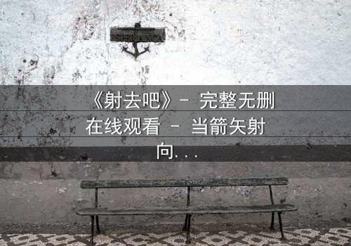 《射去吧》- 完整无删在线观看 - 当箭矢射向命运,谁将幸存?