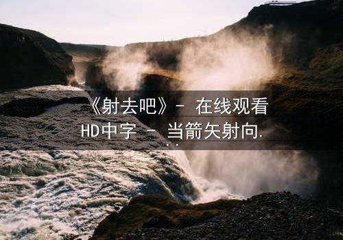 《射去吧》- 在线观看HD中字 - 当箭矢射向命运,谁能全身而退?