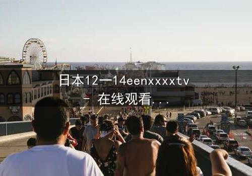 日本12一14eenxxxxtv - 在线观看 - 青春风暴中的禁忌之恋,你敢直面真相吗?