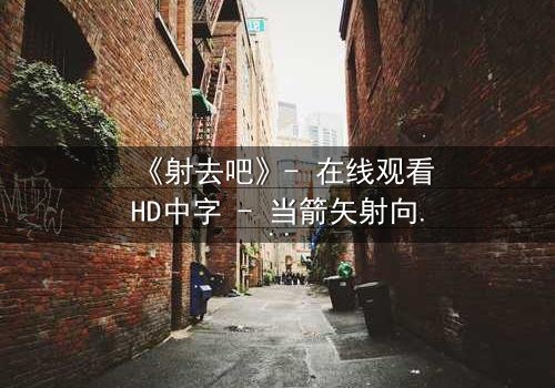 《射去吧》- 在线观看HD中字 - 当箭矢射向命运,谁能全身而退?