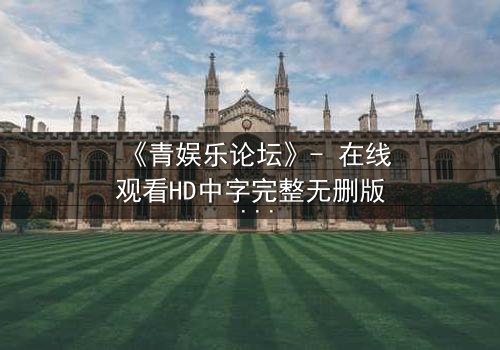 《青娱乐论坛》- 在线观看HD中字完整无删版 - 揭开虚拟世界的致命真相