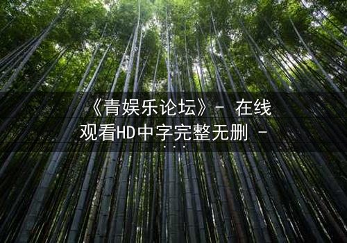 《青娱乐论坛》- 在线观看HD中字完整无删 - 当虚拟论坛引爆真实谋杀案