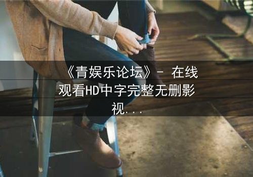 《青娱乐论坛》- 在线观看HD中字完整无删影视大全第3集 - 当虚拟世界吞噬现实,谁能守住最后底线?