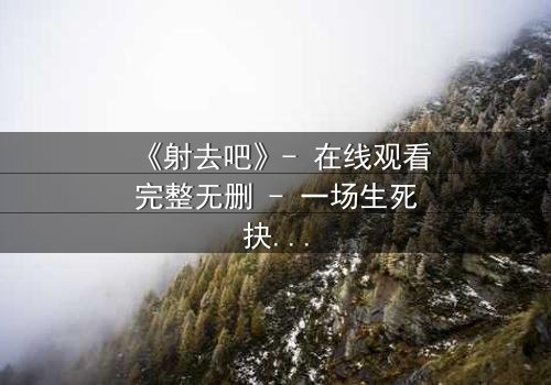 《射去吧》- 在线观看完整无删 - 一场生死抉择的终极考验