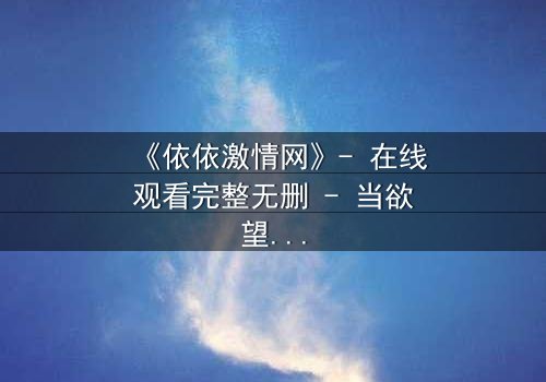 《依依激情网》- 在线观看完整无删 - 当欲望与道德在黑暗中碰撞