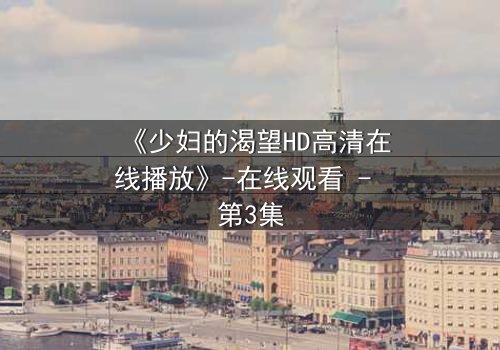 《少妇的渴望HD高清在线播放》-在线观看 - 第3集