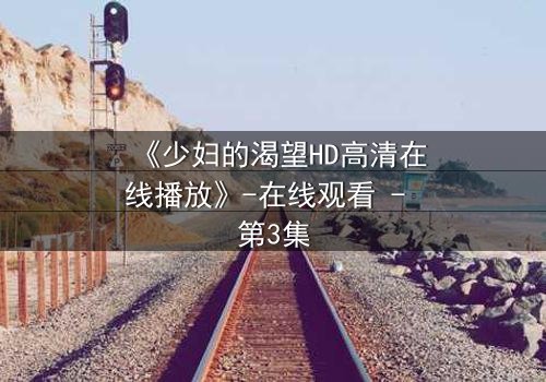 《少妇的渴望HD高清在线播放》-在线观看 - 第3集