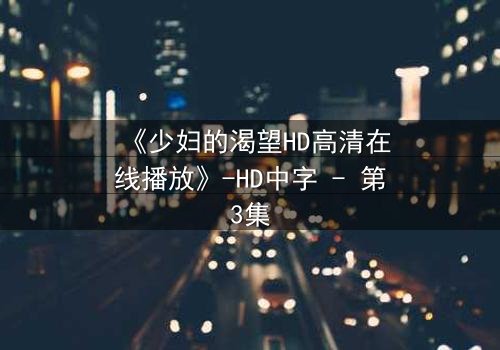 《少妇的渴望HD高清在线播放》-HD中字 - 第3集