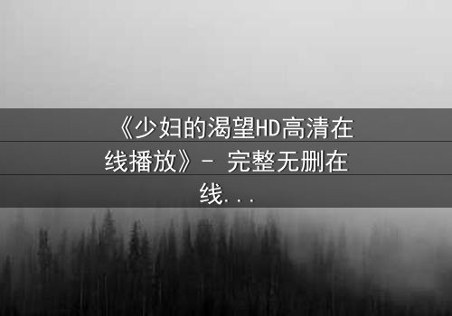 《少妇的渴望HD高清在线播放》- 完整无删在线观看 - 揭开禁忌之恋的隐秘面纱
