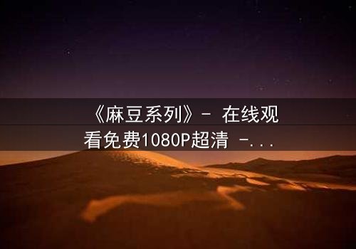 《麻豆系列》- 在线观看免费1080P超清 - 第3集完整无删